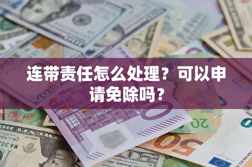 北京连带责任怎么处理？可以申请免除吗？
