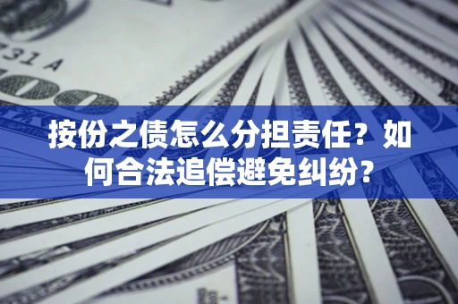 北京按份之债怎么分担责任？如何合法追偿避免纠纷？