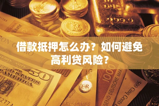 北京借款抵押怎么办？如何避免高利贷风险？
