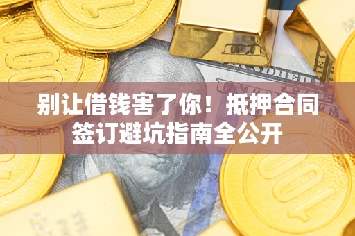 北京别让借钱害了你！抵押合同签订避坑指南全公开